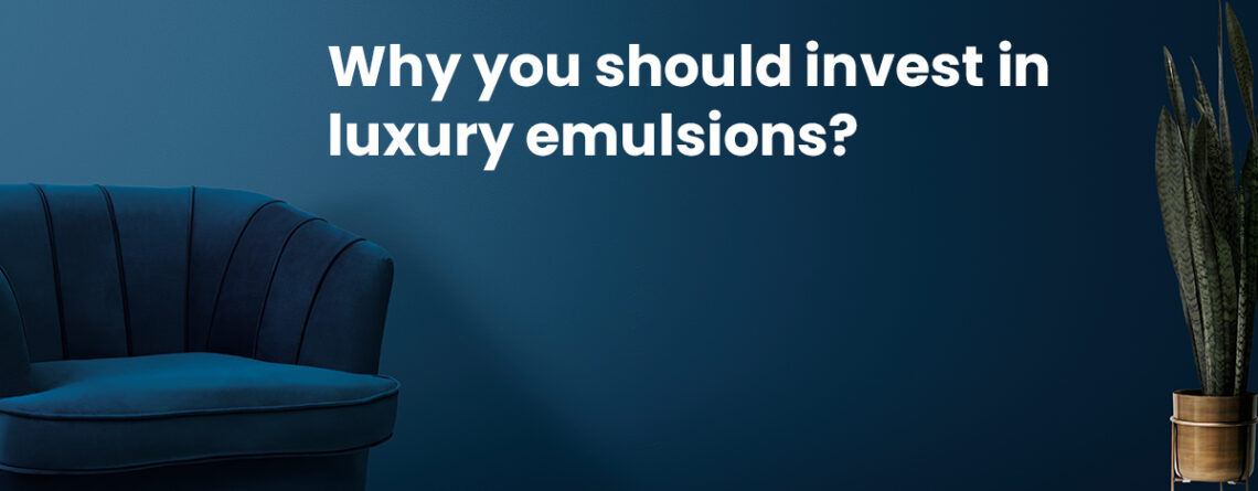 Why you should invest in luxury emulsions