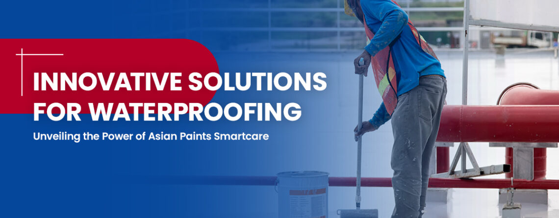 Innovative Solutions for Waterproofing: Unveiling the Power of Asian Paints Smartcare