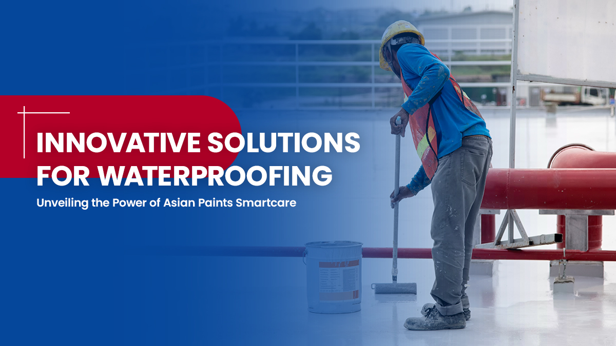 Innovative Solutions for Waterproofing: Unveiling the Power of Asian Paints Smartcare