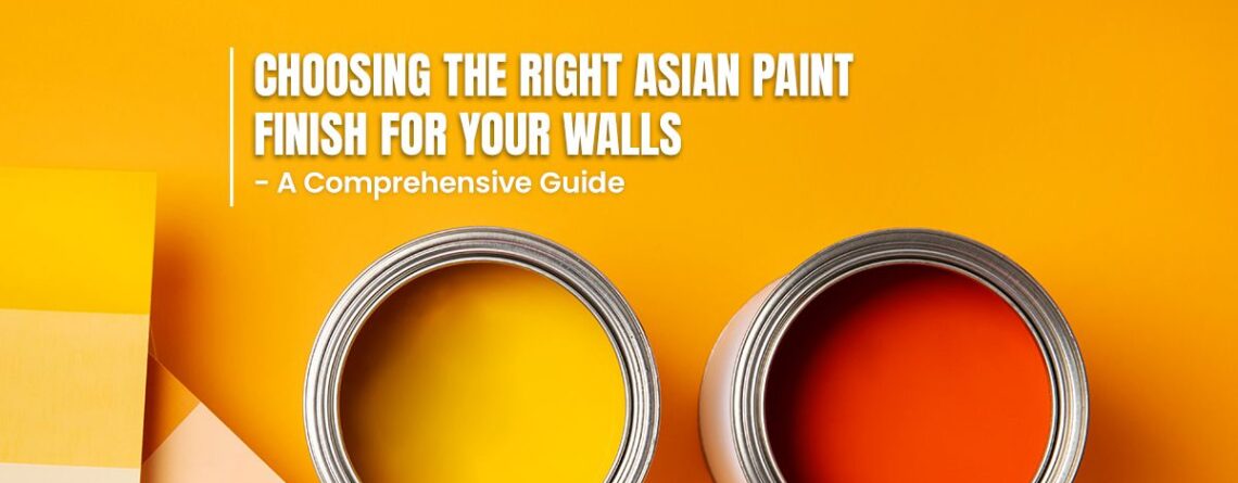 Choosing the Right Asian Paint Finish for Your Walls: A Comprehensive Guide